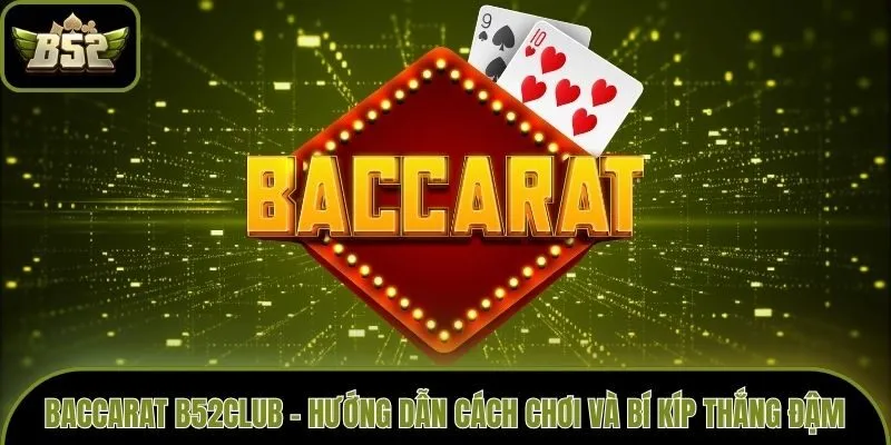 Baccarat B52club - Hướng Dẫn Cách Chơi Và Bí Kíp Thắng Đậm