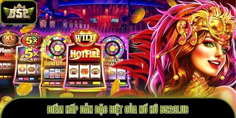 Điểm hấp dẫn đặc biệt của Nổ Hũ B52club