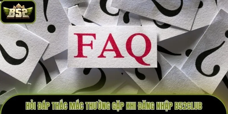 Hỏi đáp thắc mắc thường gặp khi đăng nhập B52club
