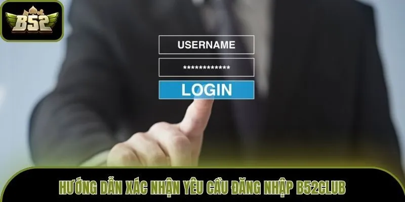 Hướng dẫn xác nhận yêu cầu đăng nhập B52club