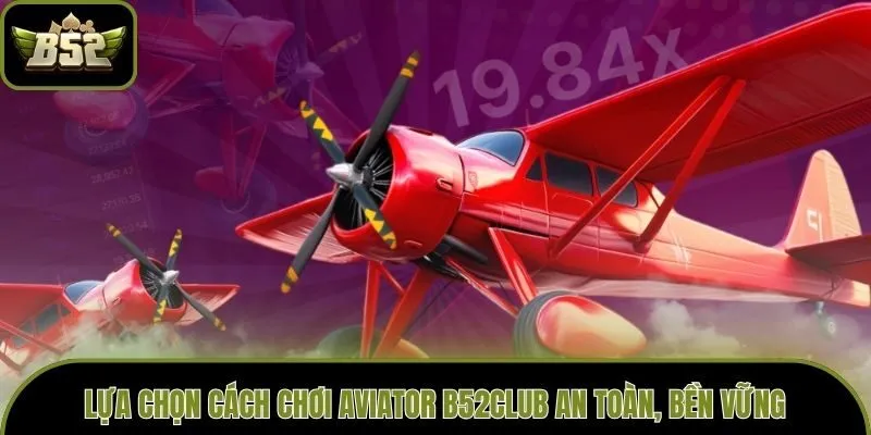 Lựa chọn cách chơi Aviator B52club an toàn, bền vững