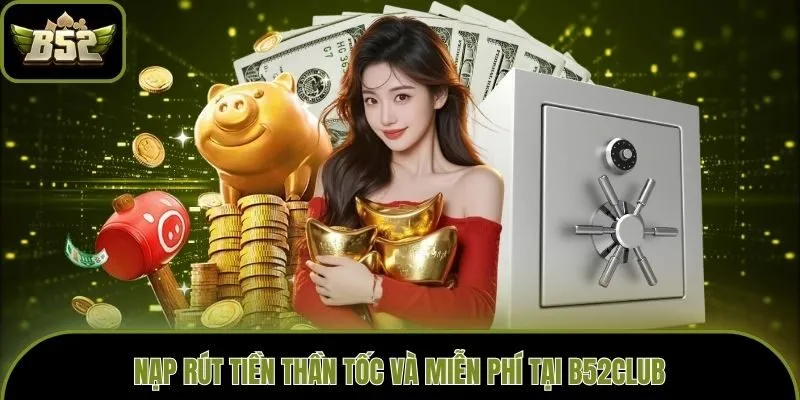 Nạp rút tiền thần tốc và miễn phí tại B52club