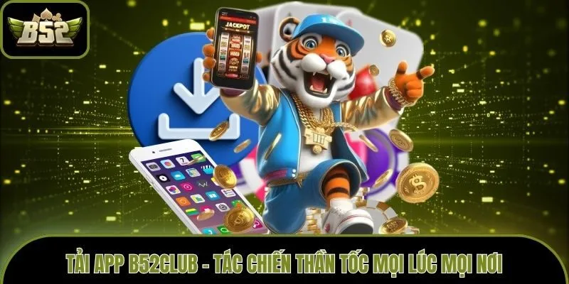 Tải App B52club - Tác Chiến Thần Tốc Mọi Lúc Mọi Nơi